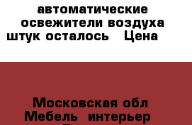 автоматические освежители воздуха5штук осталось › Цена ­ 700 - Московская обл. Мебель, интерьер » Другое   